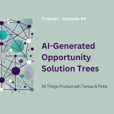AI-Generated Opportunity Solution Trees - All Things Product Podcast with Teresa Torres & Petra Wille