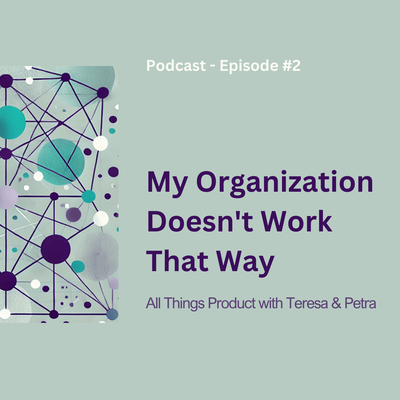 My Organization Doesn’t Work That Way - All Things Product Podcast with Teresa Torres & Petra Wille