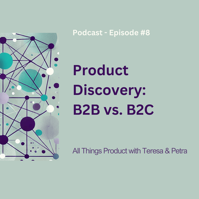 Product Discovery: B2B vs. B2C - All Things Product Podcast with Teresa Torres & Petra Wille