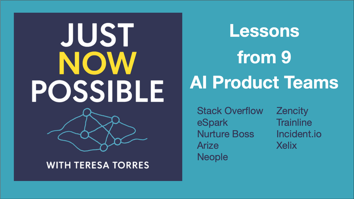 Just Now Possible with Teresa Torres - Lessons from 9 AI product teams: Stack Overflow, eSpark, Nurture Boss, Arize, Neople, Zencity, Trainline, Incident.io, and Xelix