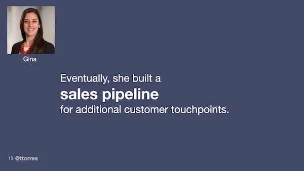 Eventually, she built a sales pipeline for additional customer touch points.