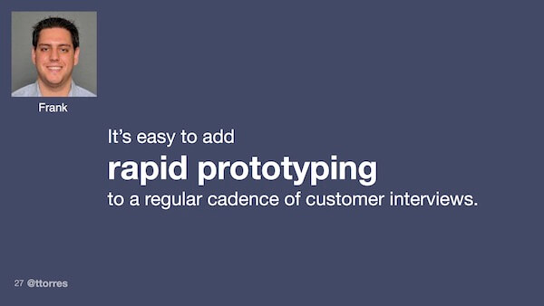 It's easy to add rapid prototyping to a regular cadence of customer interviews.