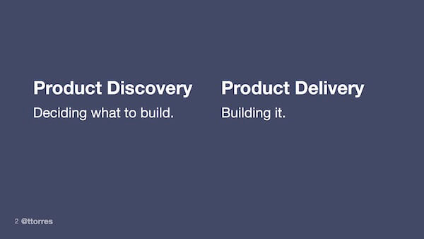 Product Discovery - deciding what to build, Product Delivery - building it.