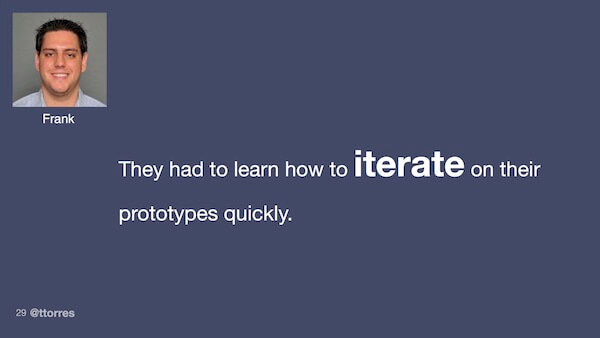 They had to learn how to iterate on their prototypes quickly.