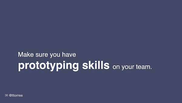 Make sure you have prototyping skills on your team.