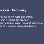 Continuous Discovery: Weekly touch points with customers, by the team building the product, where they conduct small research activities, in pursuit of a desired product outcome.