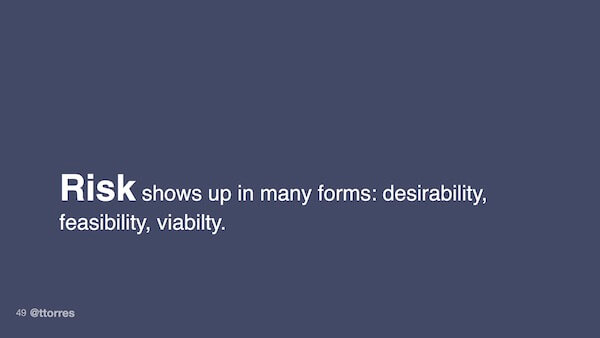 Risk shows up in many forms: Desirability, feasibility, viability.