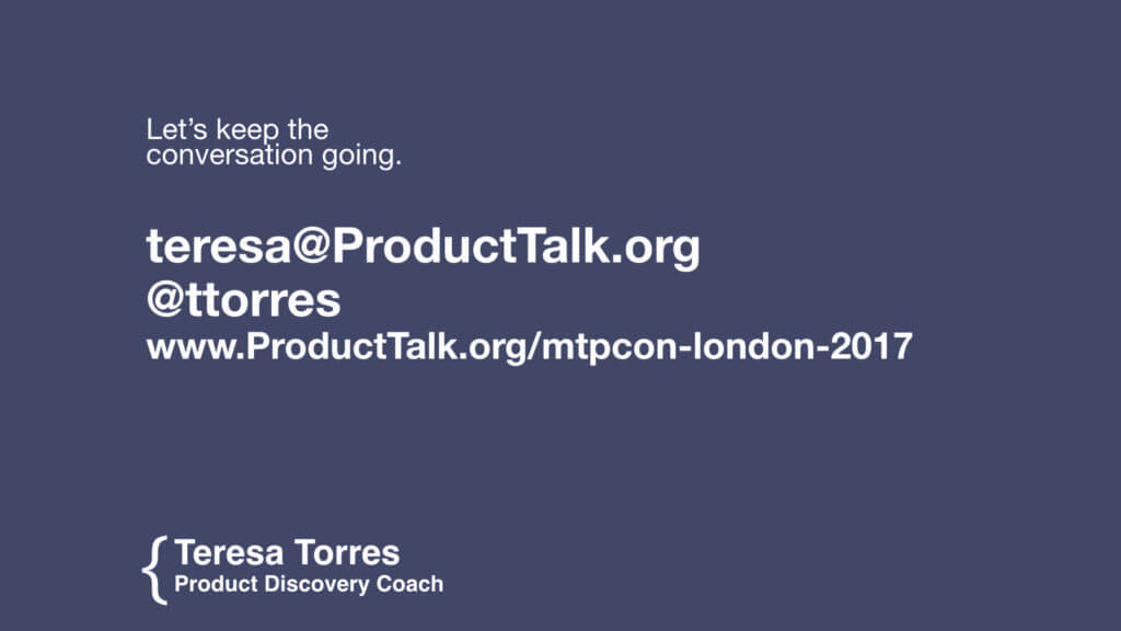 Let's keep the conversation going. teresa@ProductTalk.org @ttorres www.ProductTalk.org/mtpcon-london-2017