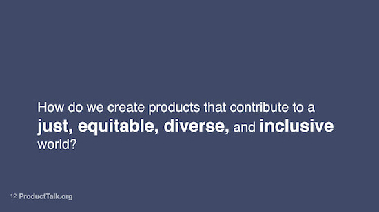 A slide with the text, "How do we create products that contribute to a just, equitable, diverse, and inclusive world?"