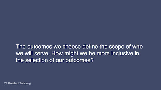 A slide with the following text: "The outcomes we choose define the scope of who we will serve. How might we be more inclusive in the selection of our outcomes?"