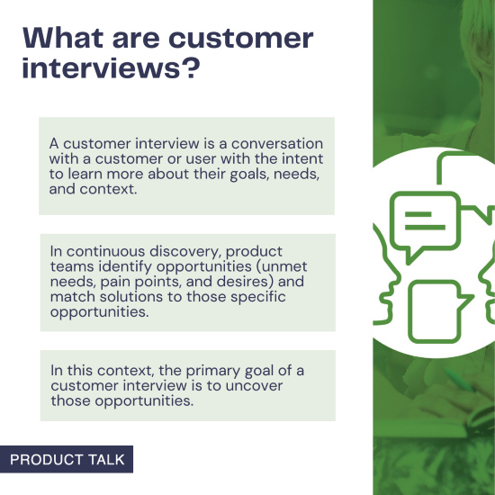 Image titled "What are customer interviews?" with explanations on the purpose and goals of customer interviews in continuous discovery. Highlights that customer interviews aim to learn about customers' goals, needs, and context to identify opportunities and match solutions to specific needs.