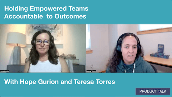 A screenshot of a video call with Hope Gurion and Teresa Torres with the caption: "Holding Empowered Teams Accountable to Outcomes with Hope Gurion and Teresa Torres"