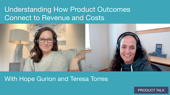 A screenshot from a video call with Hope Gurion and Teresa Torres labeled "Understanding How Product Outcomes Connect to Revenue and Costs."