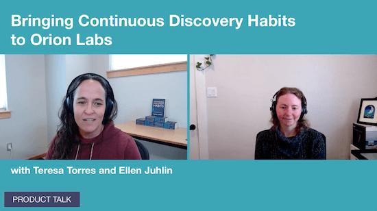 A screenshot from a video call with Teresa Torres and Ellen Juhlin, labeled "Bringing Continuous Discovery Habits to Orion Labs."