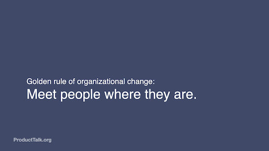 A slide with the text: "Golden rule of organizational change: Meet people where they are."