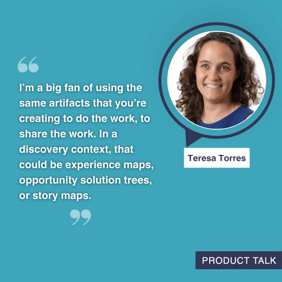 A photograph of Teresa Torres next to the quote, "I'm a big fan of using the same artifacts that you're creating to do the work, to share the work. In a discovery context, that could be experience maps, opportunity solution trees, or story maps."