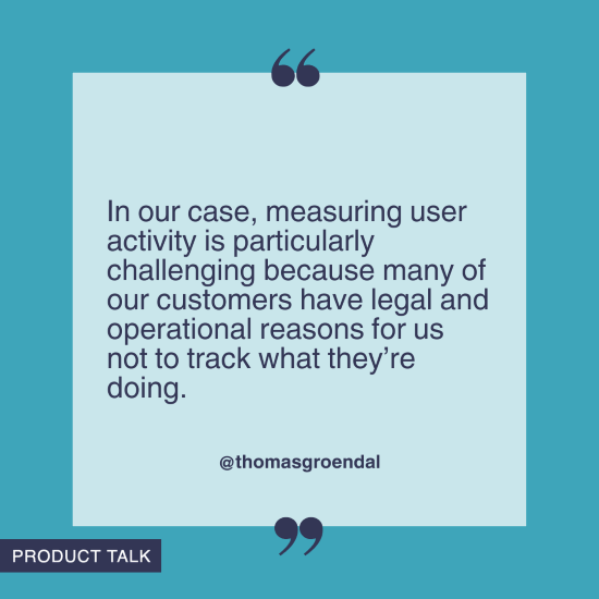 “In our case, measuring user activity is particularly challenging because many of our customers have legal and operational reasons for us not to track what they’re doing.”