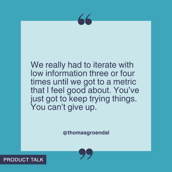 “We really had to iterate with low information three or four times until we got to a metric that I feel good about. You’ve just got to keep trying things. You can’t give up.”