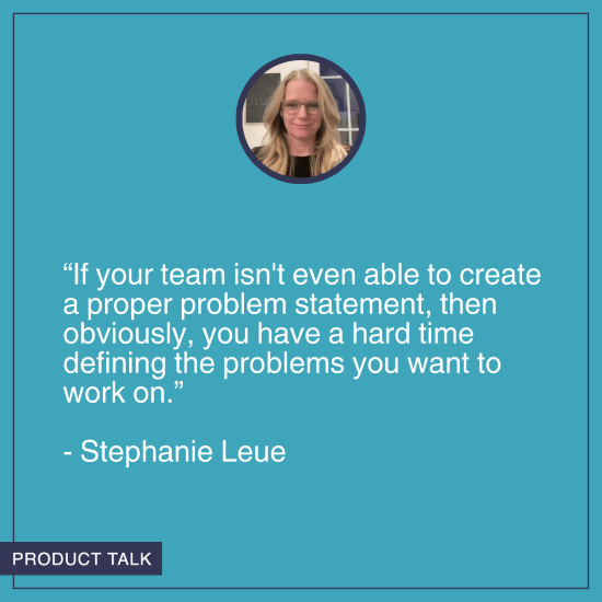 A headshot of Stephanie Leue. Below it is the quote, "If your team isn't even able to create a proper problem statement, then obviously, you have a hard time defining the problems you want to work on."