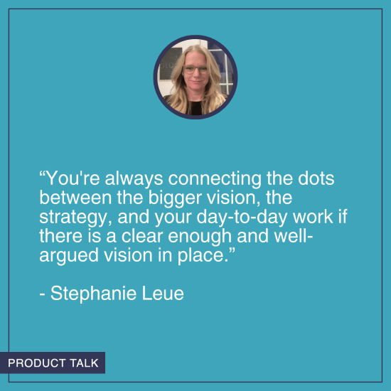 A headshot of Stephanie Leue. Below it is the quote, "You're always connecting the dots between the bigger vision, the strategy, and your day-to-day work if there is a clear enough and well-argued vision in place."