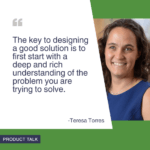 A headshot of Teresa Torres next to the quote, "The key to designing a good solution is to first start with a deep and rich understanding of the problem you are trying to solve."