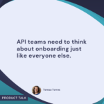 Quote by Teresa Torres: "API teams need to think about onboarding just like everyone else."