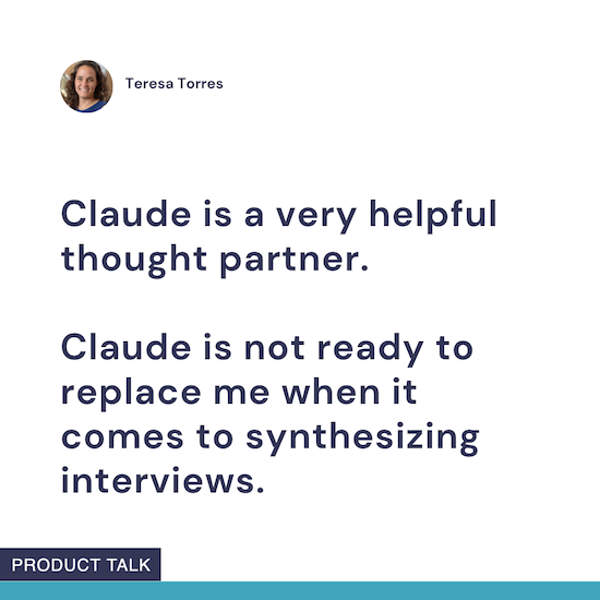 Image with text saying, "Claude is a very helpful thought partner. Claude is not ready to replace me when it comes to synthesizing interviews," attributed to Teresa Torres, with a small profile photo and "Product Talk" label at the bottom.
