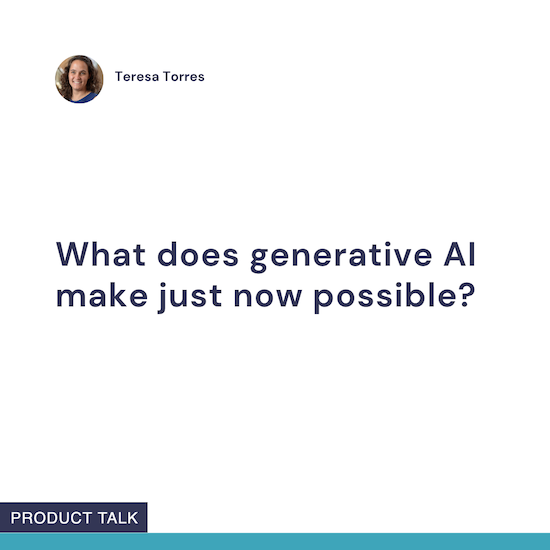 Image with text asking, "What does generative AI make just now possible?" attributed to Teresa Torres, with a small profile photo and "Product Talk" label at the bottom.