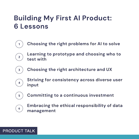 Image titled "Building My First AI Product: 6 Lessons," listing: 1) Choosing the right problems for AI to solve, 2) Learning to prototype and choosing who to test with, 3) Choosing the right architecture and UX, 4) Striving for consistency across diverse user input, 5) Committing to a continuous investment, 6) Embracing the ethical responsibility of data management, with "Product Talk" label at the bottom.